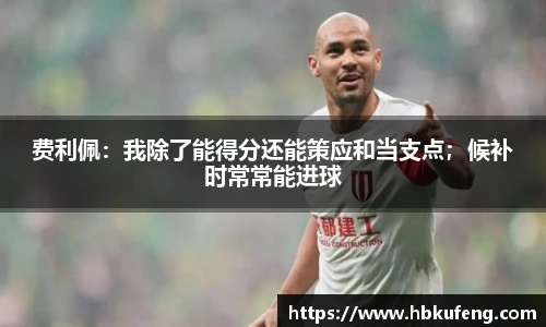 费利佩：我除了能得分还能策应和当支点；候补时常常能进球